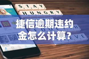 捷信逾期違約金怎么計算？手把手教你算清費用