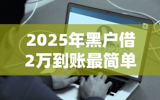 2025年黑戶借2萬到賬最簡單方法？這些渠道別錯過