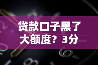 貸款口子黑了大額度？3分鐘搞懂這些風險，教你選正規平臺！
