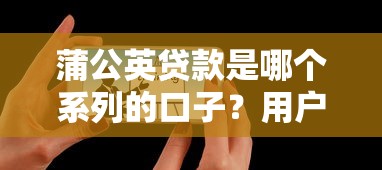 蒲公英貸款是哪個系列的口子？用戶真實評測解析