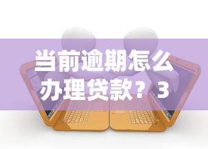當(dāng)前逾期怎么辦理貸款？3個思路+真實渠道解析