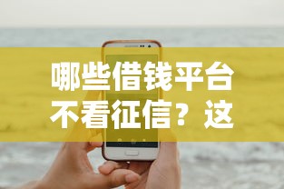 哪些借錢平臺不看征信？這幾種渠道可以試試