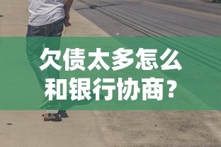 欠債太多怎么和銀行協商？這5個協商技巧讓你少走彎路
