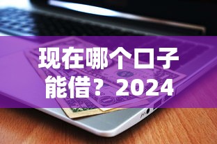 現在哪個口子能借？2024最新靠譜平臺推薦及避坑指南