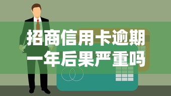 招商信用卡逾期一年后果嚴重嗎？3招補救方法，征信還能救！
