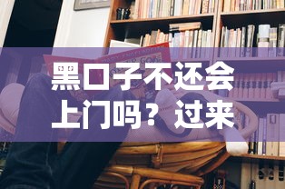 黑口子不還會(huì)上門(mén)嗎？過(guò)來(lái)人親測(cè)真實(shí)經(jīng)歷告訴你答案