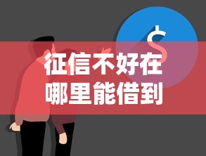 征信不好在哪里能借到錢？這幾個渠道別錯過