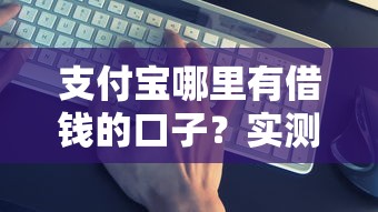 支付寶哪里有借錢的口子？實測這幾個渠道真的能用