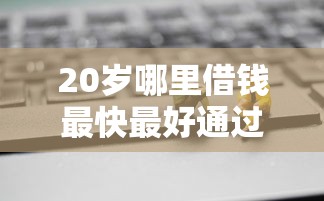 20歲哪里借錢最快最好通過？這幾個渠道值得試試！