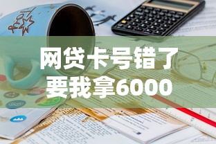 網貸卡號錯了要我拿6000解凍？真實經歷教你避坑！