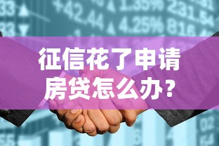 征信花了申請(qǐng)房貸怎么辦？別慌！這樣做照樣能批款