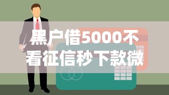 黑戶借5000不看征信秒下款微信？這些渠道或許能幫你