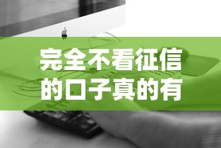 完全不看征信的口子真的有嗎？試試這幾種方法！