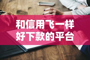 和信用飛一樣好下款的平臺(tái)，哎這幾個(gè)你可能不知道