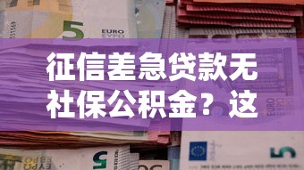 征信差急貸款無社保公積金？這5個渠道或許能幫你解決難題！