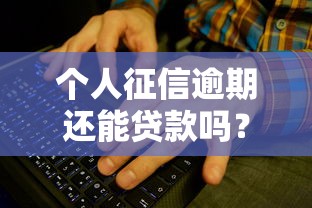 個人征信逾期還能貸款嗎？這些方法或許能幫你解決難題