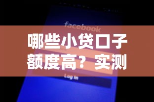 哪些小貸口子額度高？實測5個輕松拿高額度的平臺