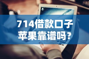 714借款口子蘋果靠譜嗎？實測避坑指南+正規平臺推薦