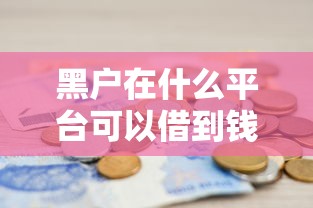 黑戶在什么平臺可以借到錢？真實渠道與避坑指南