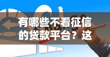 有哪些不看征信的貸款平臺？這5個渠道可能幫你應急