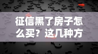 征信黑了房子怎么買？這幾種方法或許能幫你解決難題