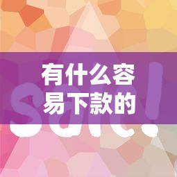 有什么容易下款的口子？這幾個平臺通過率高！