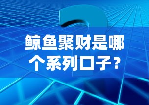 鯨魚聚財是哪個系列口子？實測解析+常見疑問解答