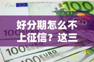 好分期怎么不上征信？這三點原因用戶必知