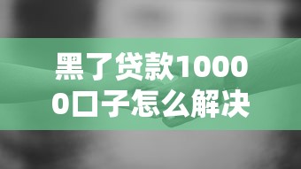 黑了貸款10000口子怎么解決？過來人分享3個補救方法