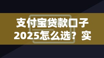 支付寶貸款口子2025怎么選？實(shí)測(cè)對(duì)比+避坑技巧公開(kāi)