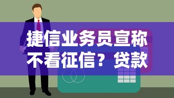 捷信業務員宣稱不看征信？貸款避坑指南必讀