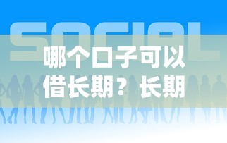 哪個口子可以借長期？長期借款怎么選？這5個平臺或許適合你