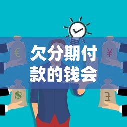 欠分期付款的錢會不會找上門？這3種情況要當心了