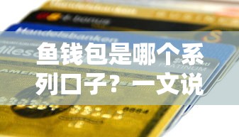 魚錢包是哪個系列口子？一文說透貸款平臺那些事