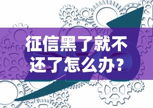 征信黑了就不還了怎么辦？這些補救方法可能幫你翻身