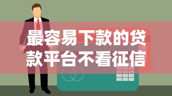最容易下款的貸款平臺不看征信 這些渠道親測有效