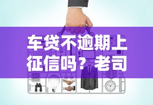 車貸不逾期上征信嗎？老司機詳細解讀