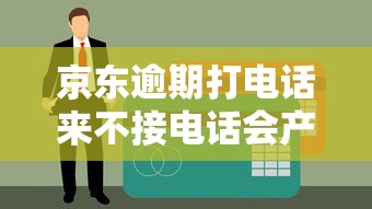 京東逾期打電話來不接電話會產(chǎn)生哪些后果？真實經(jīng)歷分析