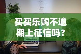 買買樂購不逾期上征信嗎？真實用戶實測后這樣說
