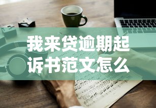 我來貸逾期起訴書范文怎么寫？律師教你3步應(yīng)對流程