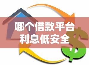 哪個(gè)借款平臺(tái)利息低安全可靠？這幾個(gè)靠譜選擇值得收藏！