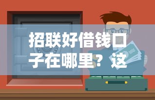招聯好借錢口子在哪里？這幾個渠道靠譜還容易過審