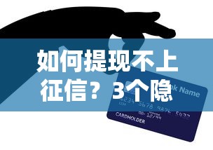 如何提現不上征信？3個隱藏技巧實測有效