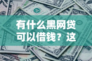 有什么黑網貸可以借錢？這5個正規平臺更靠譜