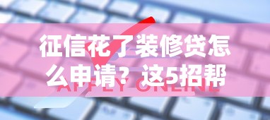 征信花了裝修貸怎么申請(qǐng)？這5招幫你搞定難題