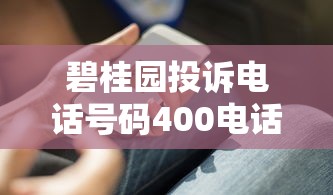 碧桂園投訴電話號碼400電話怎么用？貸款問題解決技巧大公開