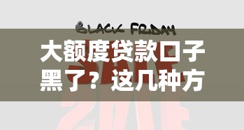 大額度貸款口子黑了？這幾種方法還能幫你解決資金難題