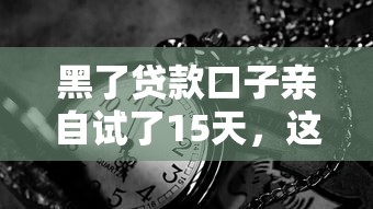 黑了貸款口子親自試了15天，這些避坑經驗必須分享給你！