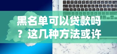 黑名單可以貸款嗎？這幾種方法或許能解決難題