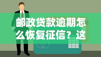 郵政貸款逾期怎么恢復征信？這5個方法親測有效！